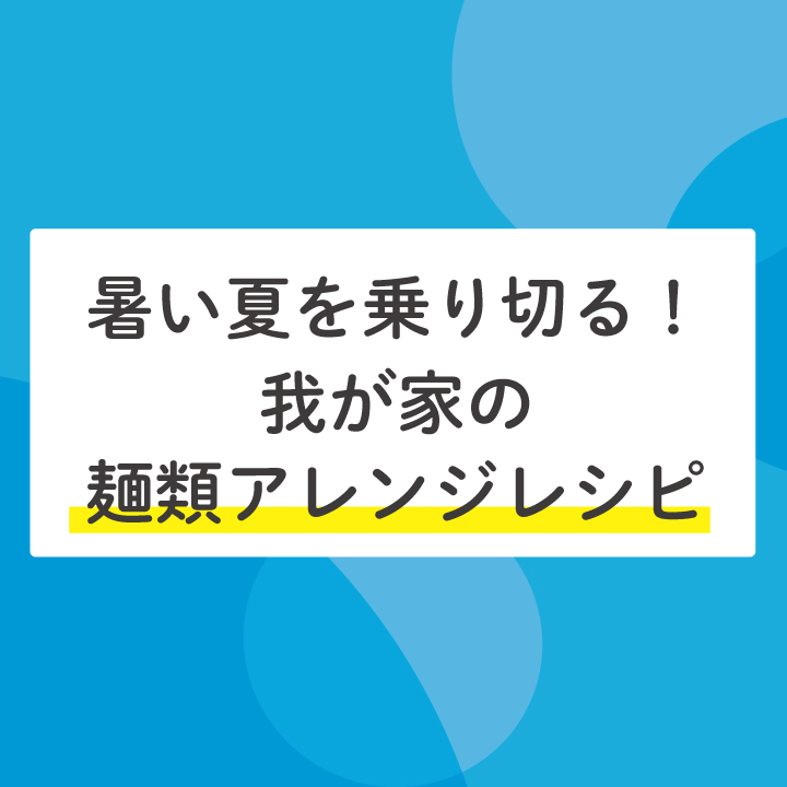 暑い夏を乗り切る 我が家の麺類アレンジレシピ Stepあれこれブログ