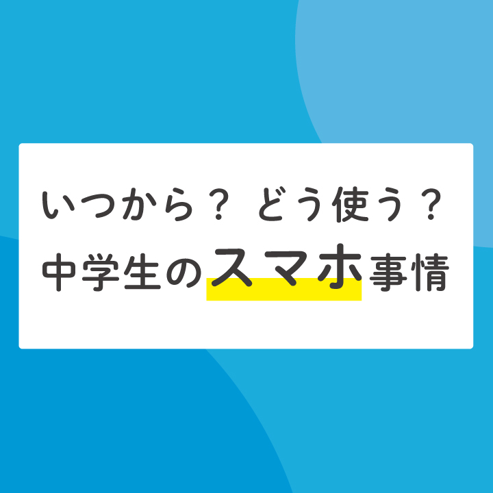 いつから？ どう使う？ 中学生のスマホ事情【保護者の方に聞きました