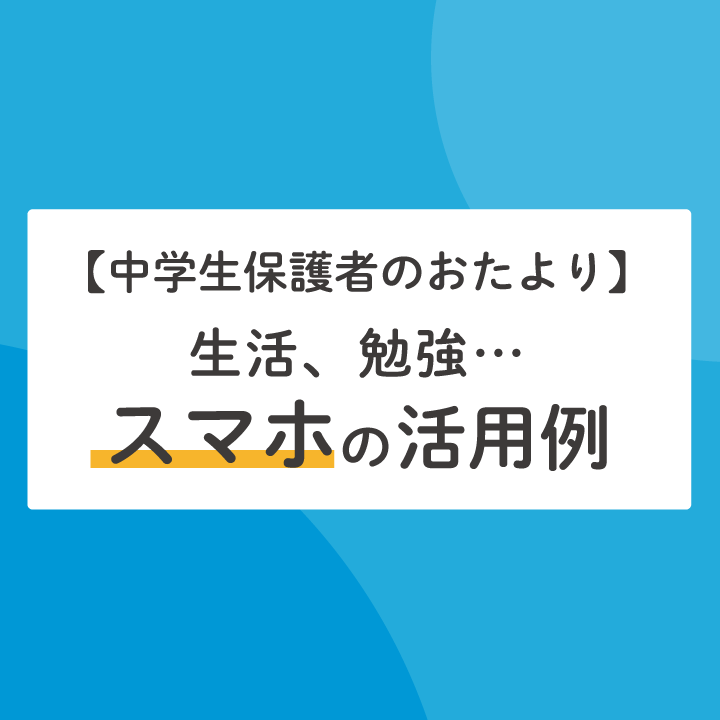 勉強への活用も 子供にスマホを持たせてよかったこと 中学生編